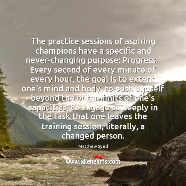 The practice sessions of aspiring champions have a specific and never-changing purpose: Matthew Syed Picture Quote