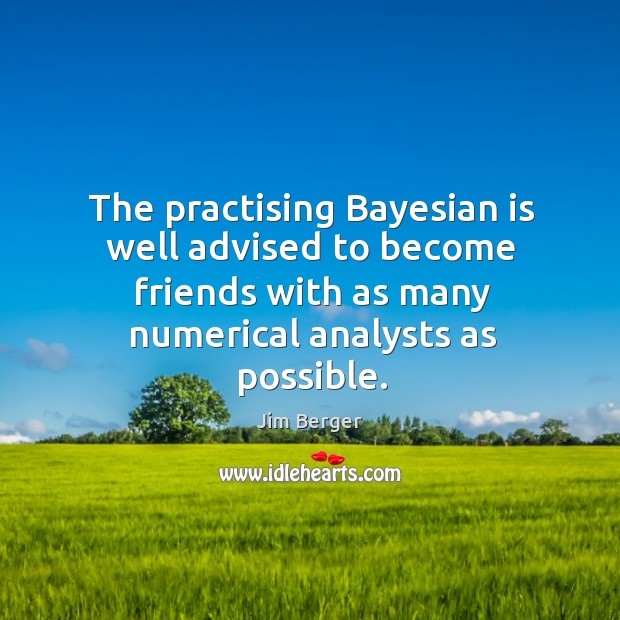 The practising Bayesian is well advised to become friends with as many Jim Berger Picture Quote