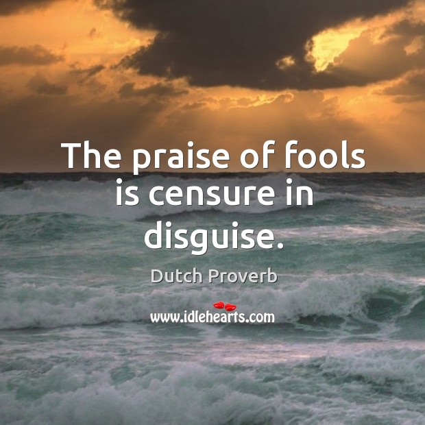 The praise of fools is censure in disguise. Dutch Proverbs Image