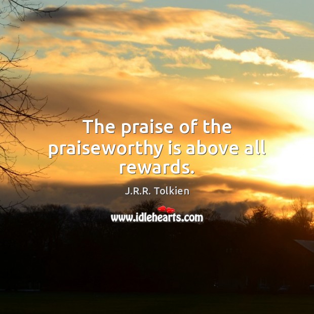 The praise of the praiseworthy is above all rewards. J.R.R. Tolkien Picture Quote