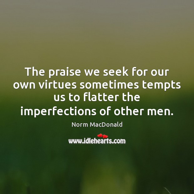 The praise we seek for our own virtues sometimes tempts us to Praise Quotes Image