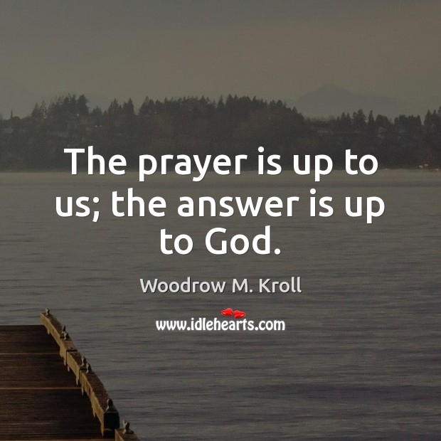 The prayer is up to us; the answer is up to God. Prayer Quotes Image
