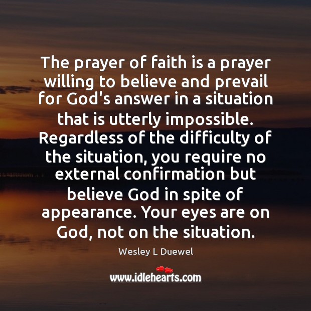 The prayer of faith is a prayer willing to believe and prevail Wesley L Duewel Picture Quote