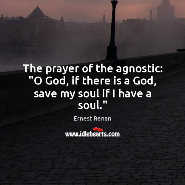 The prayer of the agnostic: “O God, if there is a God, save my soul if I have a soul.” Image