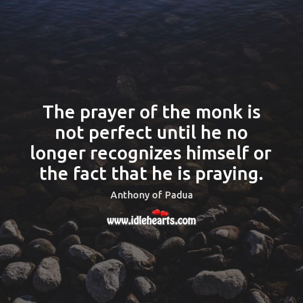 The prayer of the monk is not perfect until he no longer Anthony of Padua Picture Quote