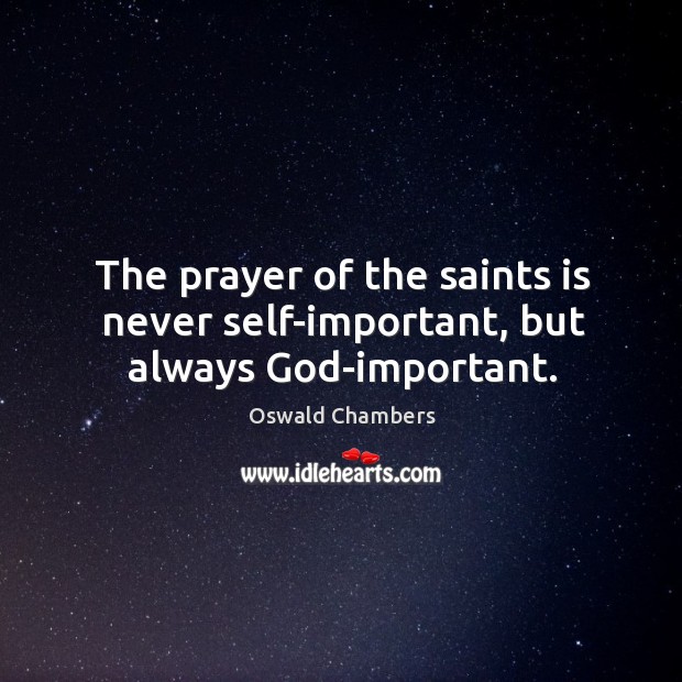 The prayer of the saints is never self-important, but always God-important. Image