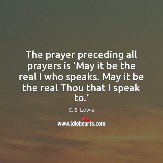 The prayer preceding all prayers is ‘May it be the real I C. S. Lewis Picture Quote
