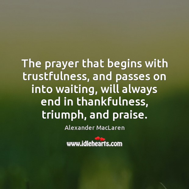 The prayer that begins with trustfulness, and passes on into waiting, will Alexander MacLaren Picture Quote