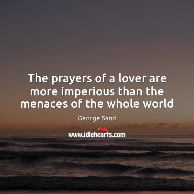 The prayers of a lover are more imperious than the menaces of the whole world George Sand Picture Quote