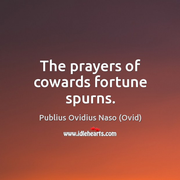 The prayers of cowards fortune spurns. Publius Ovidius Naso (Ovid) Picture Quote