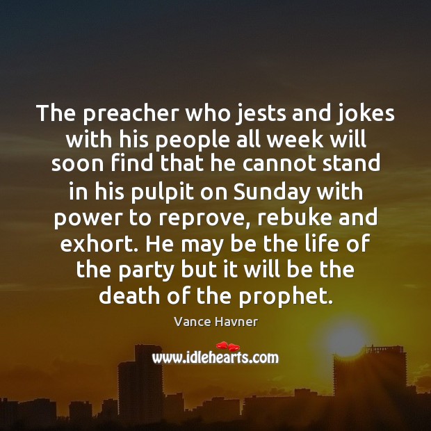 The preacher who jests and jokes with his people all week will Vance Havner Picture Quote