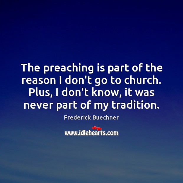 The preaching is part of the reason I don’t go to church. Frederick Buechner Picture Quote