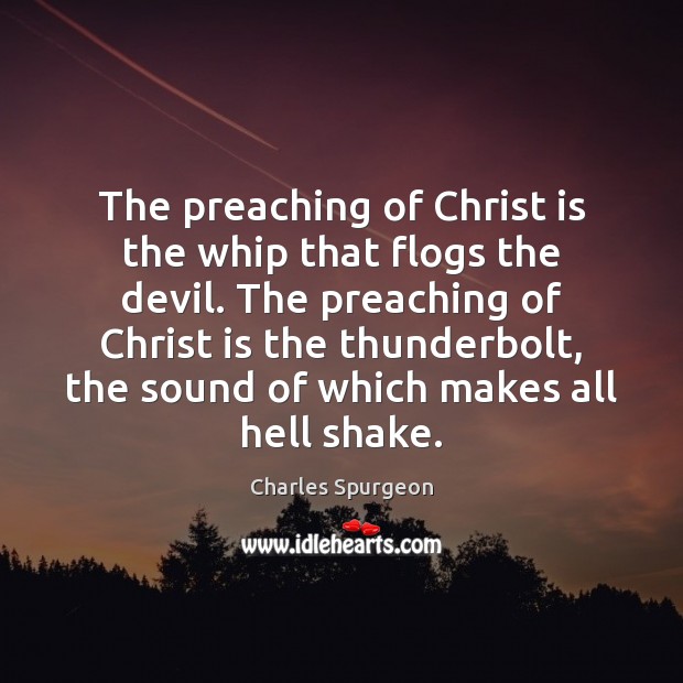 The preaching of Christ is the whip that flogs the devil. The Charles Spurgeon Picture Quote