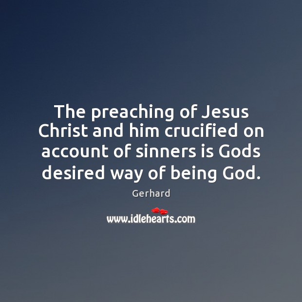 The preaching of Jesus Christ and him crucified on account of sinners Gerhard Picture Quote