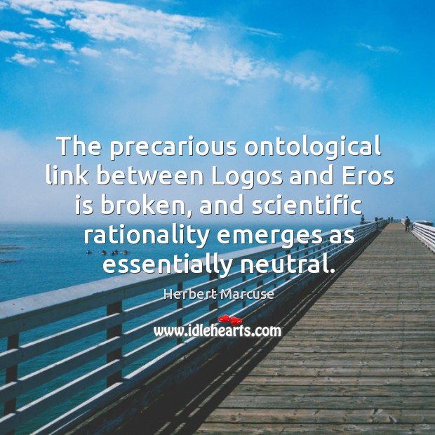 The precarious ontological link between Logos and Eros is broken, and scientific Herbert Marcuse Picture Quote