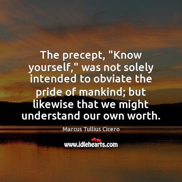 The precept, “Know yourself,” was not solely intended to obviate the pride Marcus Tullius Cicero Picture Quote
