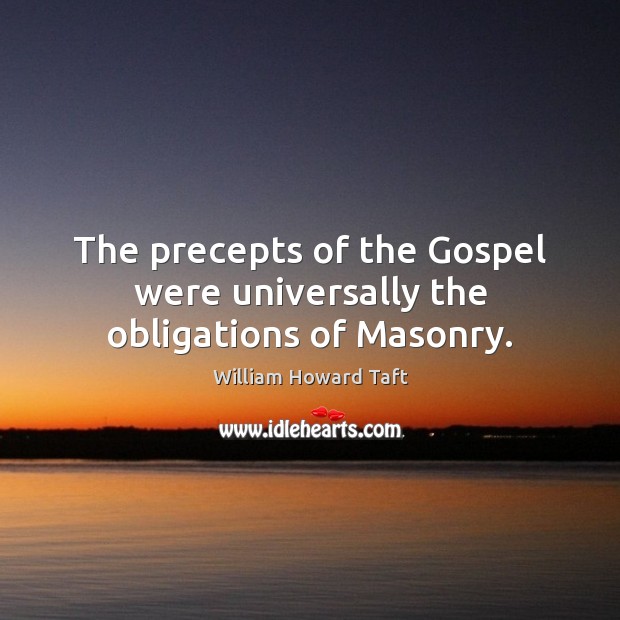 The precepts of the Gospel were universally the obligations of Masonry. William Howard Taft Picture Quote