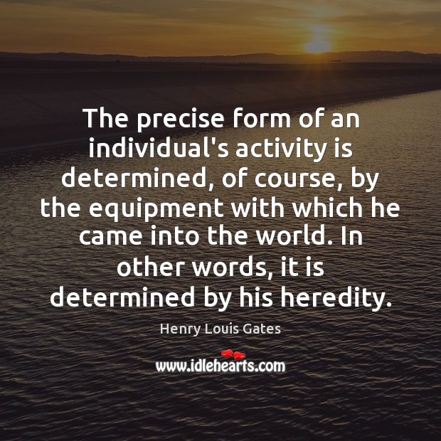 The precise form of an individual’s activity is determined, of course, by Henry Louis Gates Picture Quote
