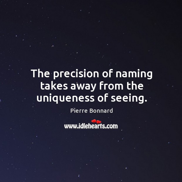 The precision of naming takes away from the uniqueness of seeing. Pierre Bonnard Picture Quote