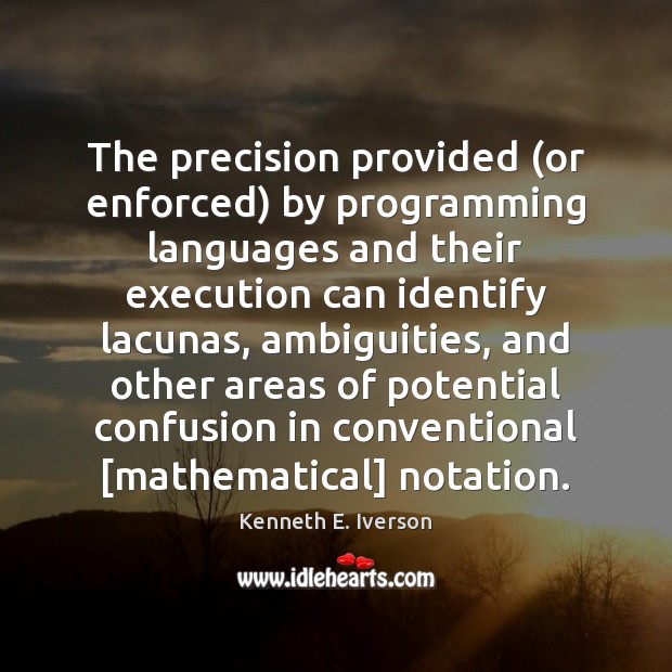 The precision provided (or enforced) by programming languages and their execution can Kenneth E. Iverson Picture Quote