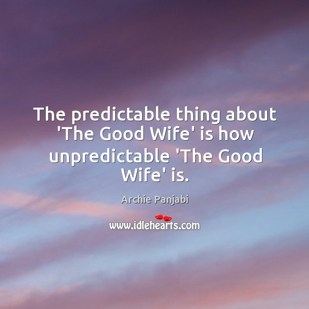 The predictable thing about ‘The Good Wife’ is how unpredictable ‘The Good Wife’ is. Archie Panjabi Picture Quote