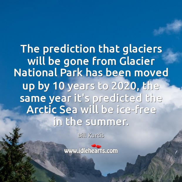 The prediction that glaciers will be gone from Glacier National Park has Bill Kurtis Picture Quote