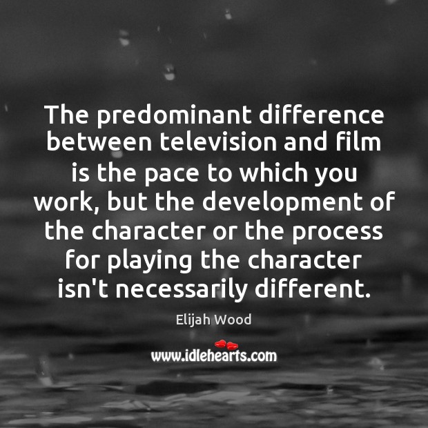 The predominant difference between television and film is the pace to which Elijah Wood Picture Quote