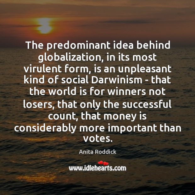 The predominant idea behind globalization, in its most virulent form, is an Anita Roddick Picture Quote