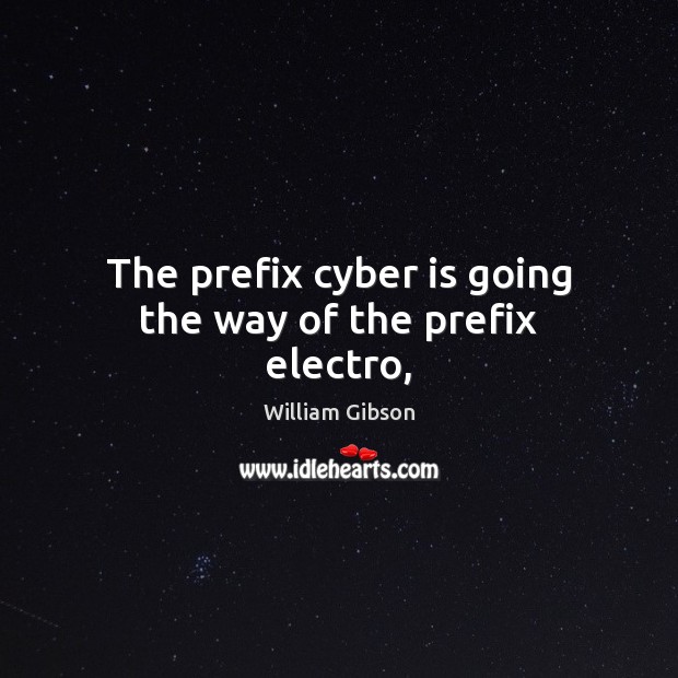 The prefix cyber is going the way of the prefix electro, William Gibson Picture Quote