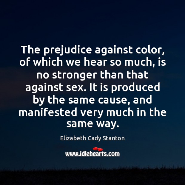 The prejudice against color, of which we hear so much, is no Elizabeth Cady Stanton Picture Quote