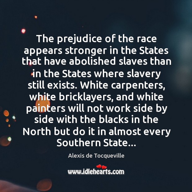 The prejudice of the race appears stronger in the States that have Alexis de Tocqueville Picture Quote