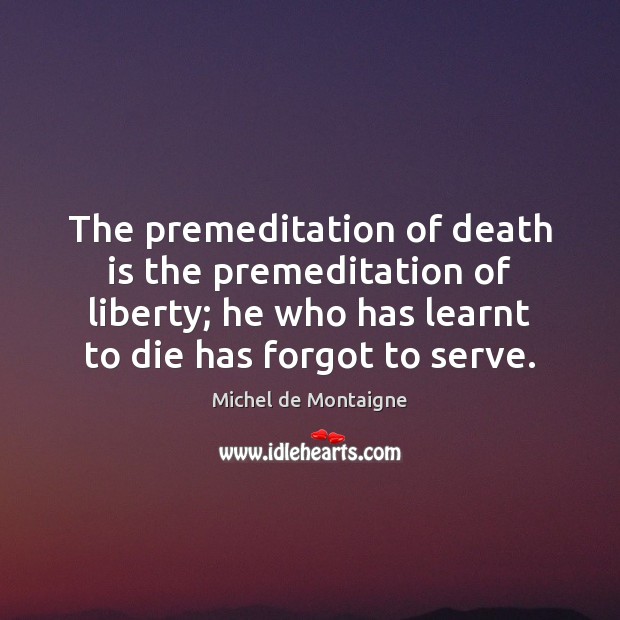 The premeditation of death is the premeditation of liberty; he who has Death Quotes Image