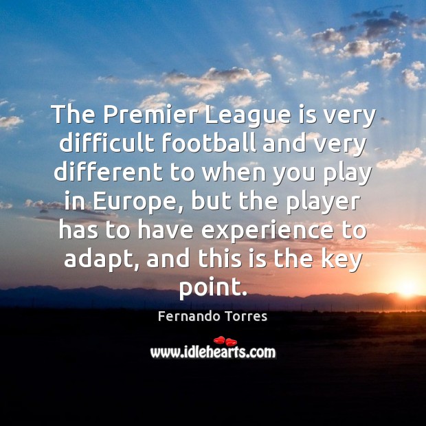 The Premier League is very difficult football and very different to when Fernando Torres Picture Quote