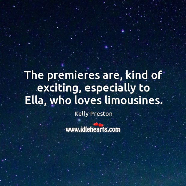 The premieres are, kind of exciting, especially to ella, who loves limousines. Kelly Preston Picture Quote