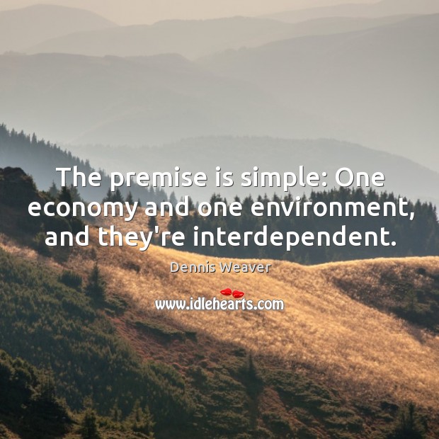 The premise is simple: One economy and one environment, and they’re interdependent. Dennis Weaver Picture Quote