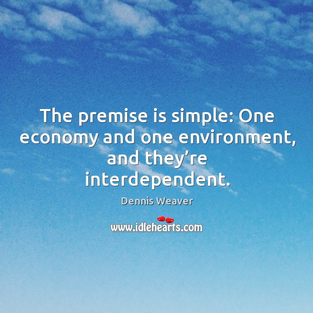 The premise is simple: one economy and one environment, and they’re interdependent. Dennis Weaver Picture Quote