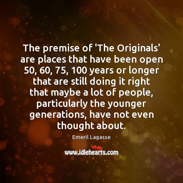 The premise of ‘The Originals’ are places that have been open 50, 60, 75, 100 years Emeril Lagasse Picture Quote