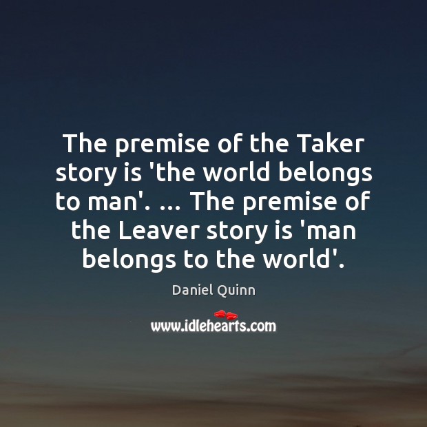 The premise of the Taker story is ‘the world belongs to man’. … Daniel Quinn Picture Quote