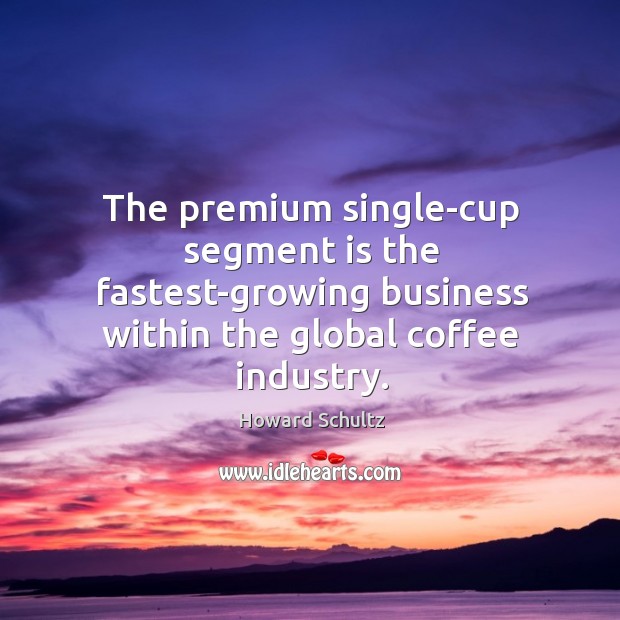 The premium single-cup segment is the fastest-growing business within the global coffee Coffee Quotes Image