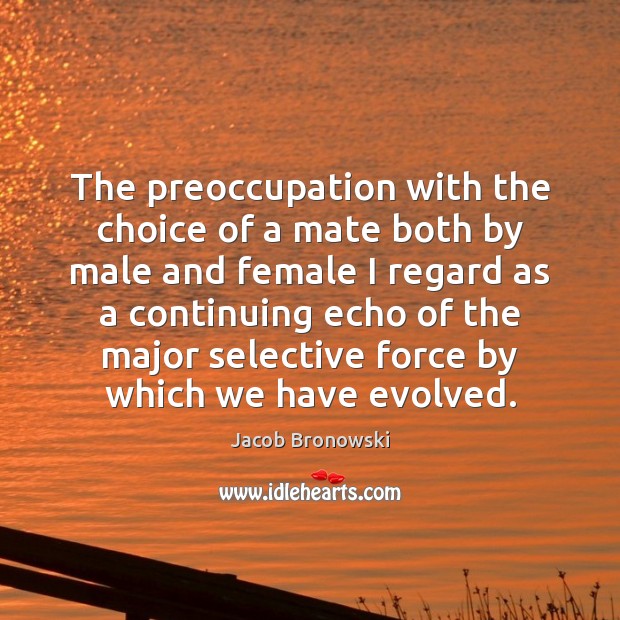 The preoccupation with the choice of a mate both by male and Jacob Bronowski Picture Quote