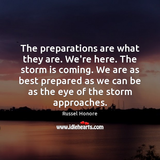 The preparations are what they are. We’re here. The storm is coming. Russel Honore Picture Quote
