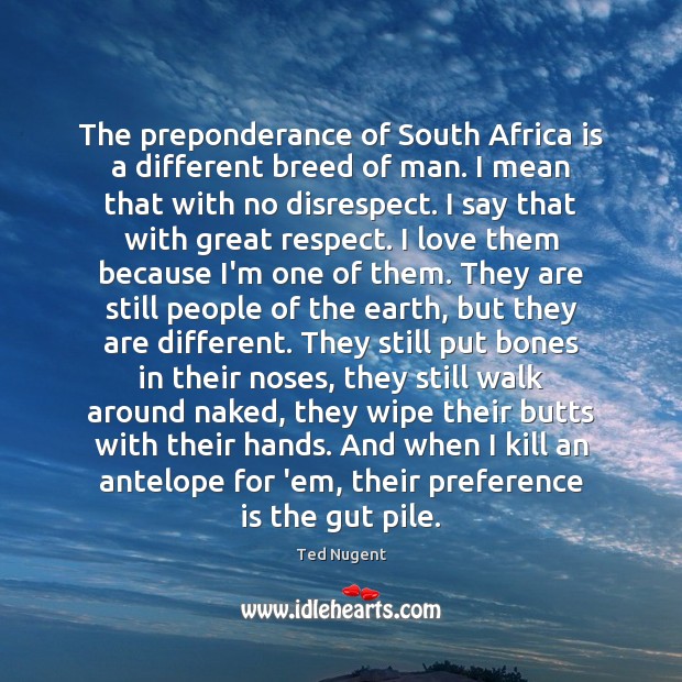 The preponderance of South Africa is a different breed of man. I Ted Nugent Picture Quote