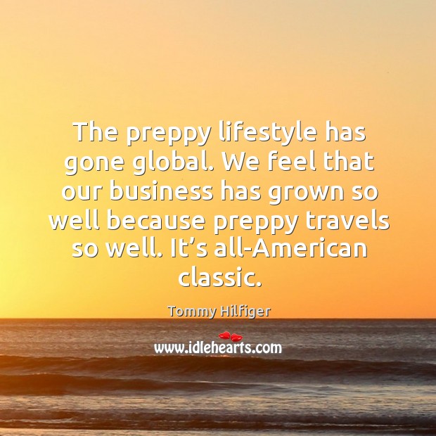 The preppy lifestyle has gone global. We feel that our business has grown so well because Tommy Hilfiger Picture Quote