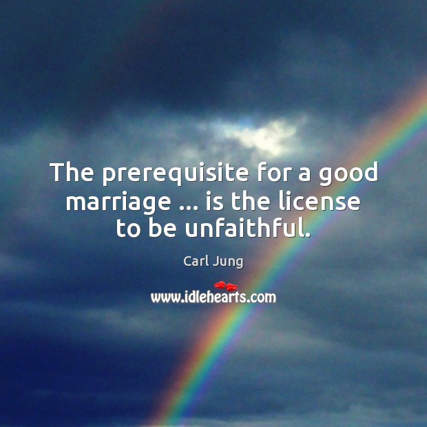 The prerequisite for a good marriage … is the license to be unfaithful. Carl Jung Picture Quote