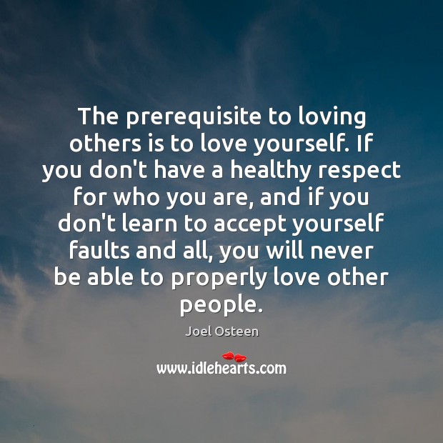 The prerequisite to loving others is to love yourself. If you don’t Joel Osteen Picture Quote