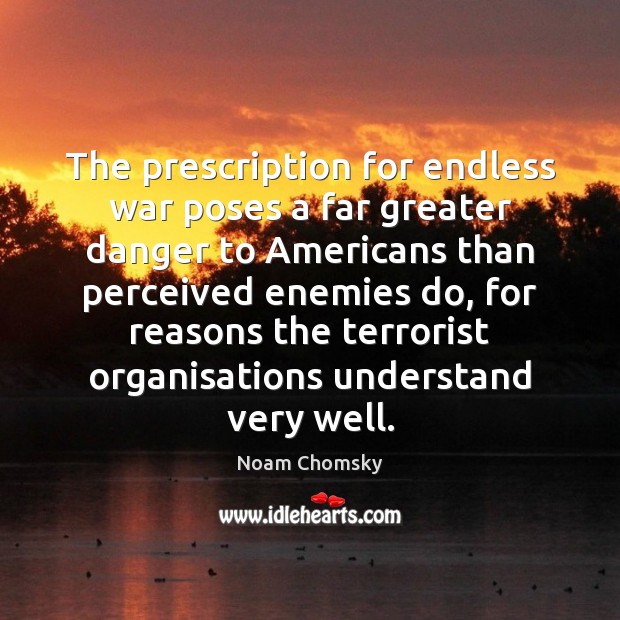 The prescription for endless war poses a far greater danger to Americans Noam Chomsky Picture Quote
