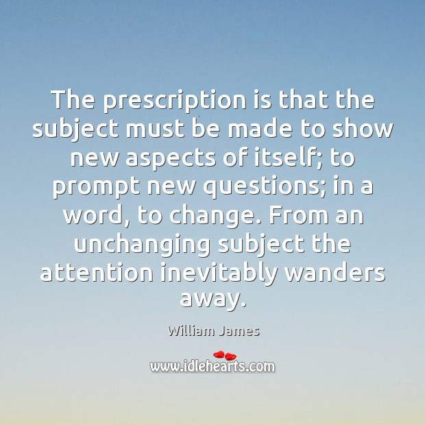 The prescription is that the subject must be made to show new William James Picture Quote