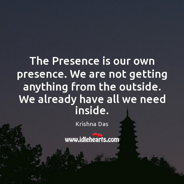 The Presence is our own presence. We are not getting anything from Krishna Das Picture Quote