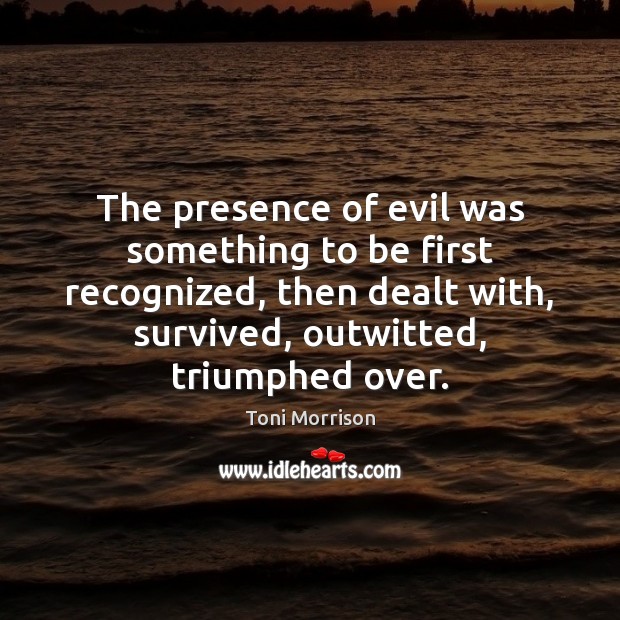 The presence of evil was something to be first recognized, then dealt Toni Morrison Picture Quote