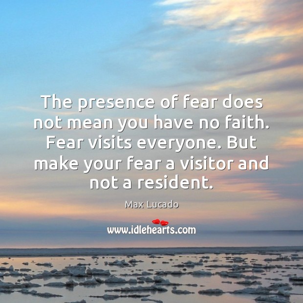 The presence of fear does not mean you have no faith. Fear Max Lucado Picture Quote